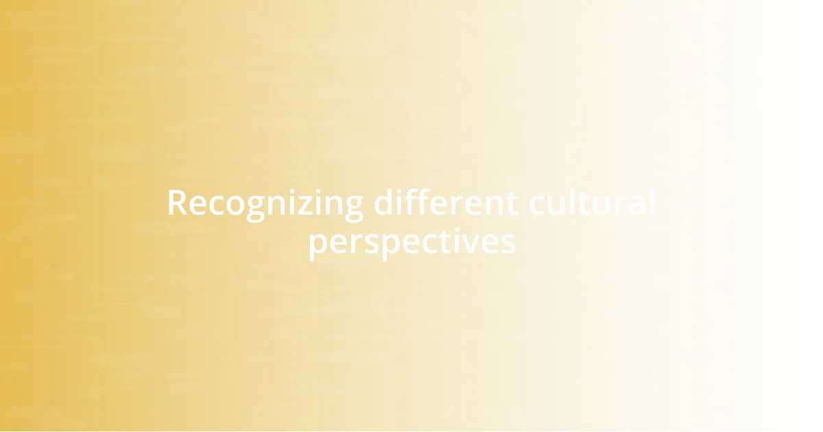 Recognizing different cultural perspectives