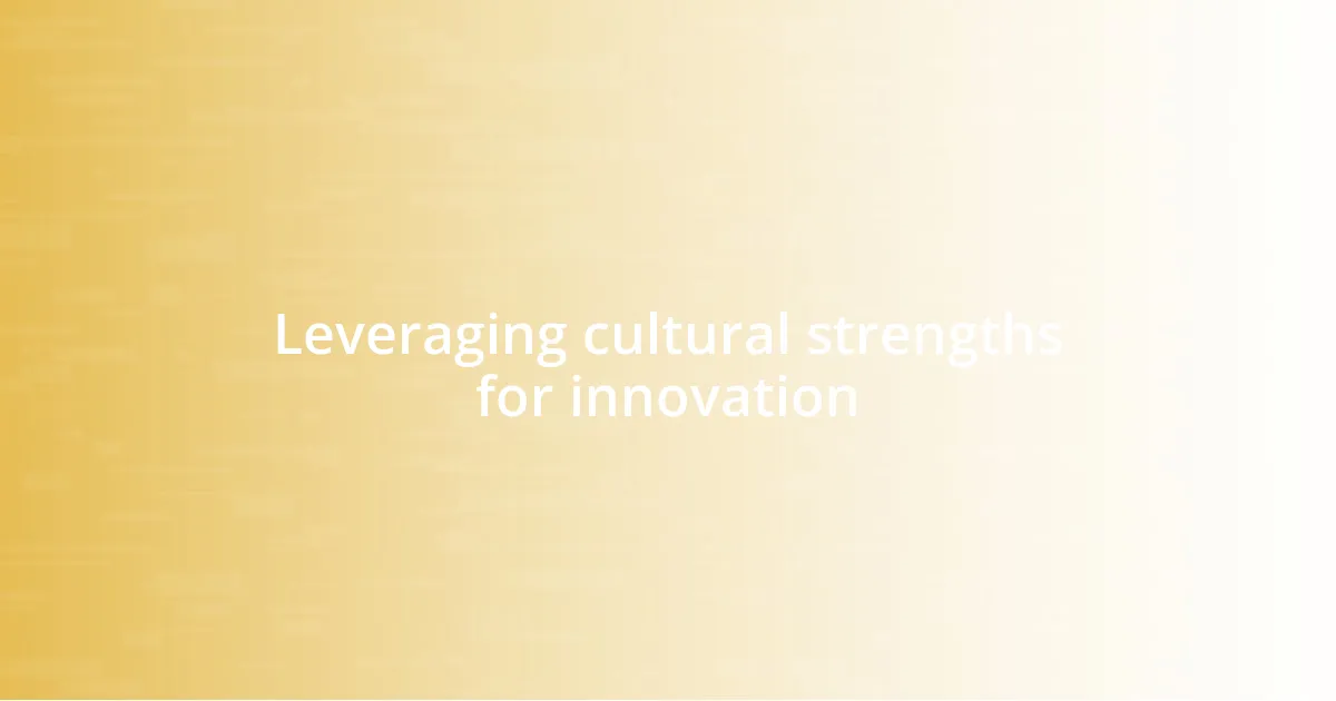 Leveraging cultural strengths for innovation